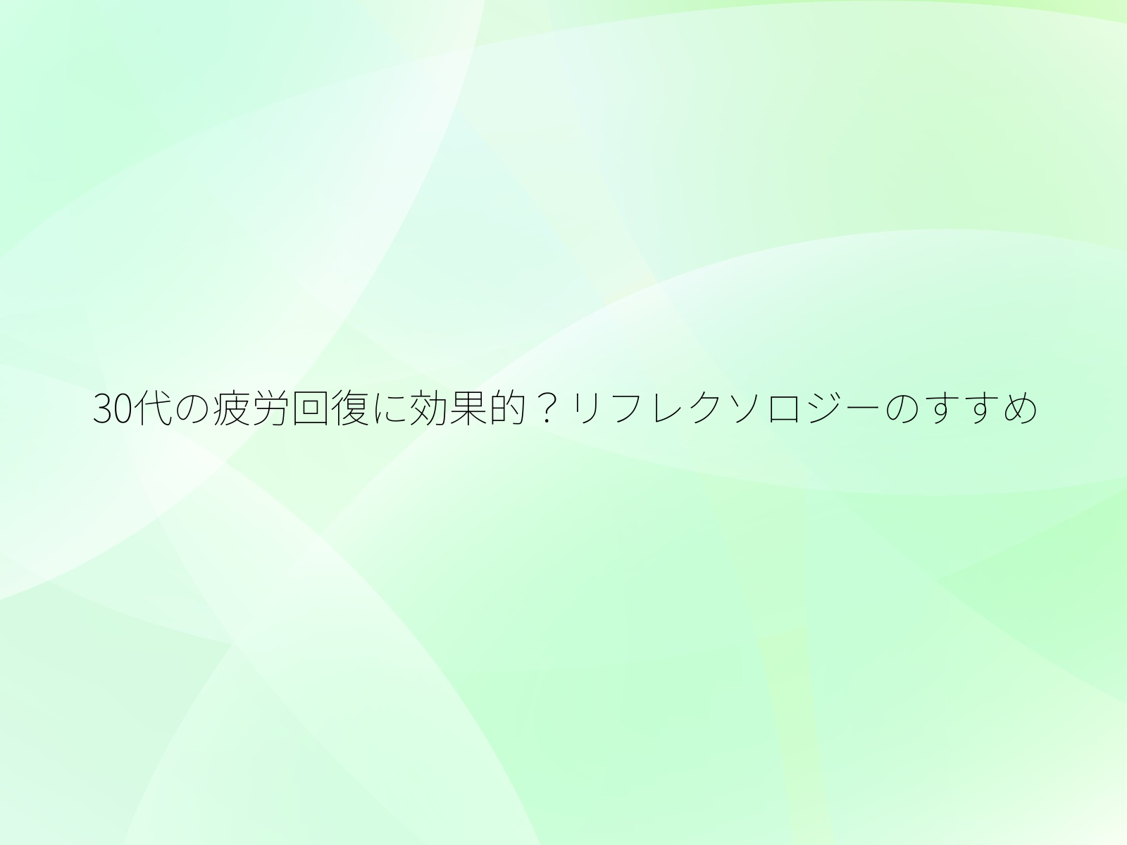 30代の疲労回復に効果的？リフレクソロジーのすすめ/