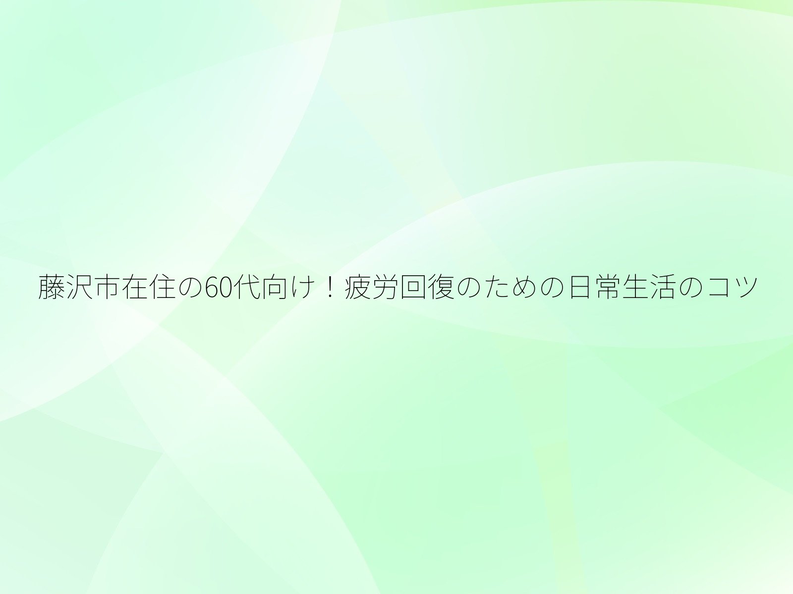 藤沢市在住の60代向け!疲労回復のための日常生活のコツ/