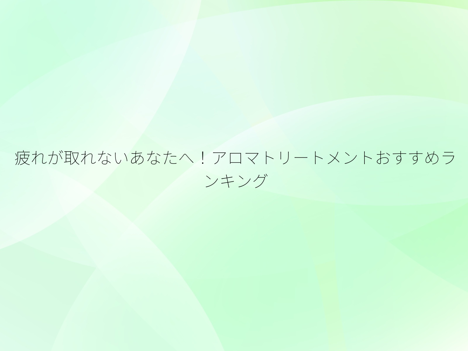 疲れが取れないあなたへ!アロマトリートメントおすすめランキング/