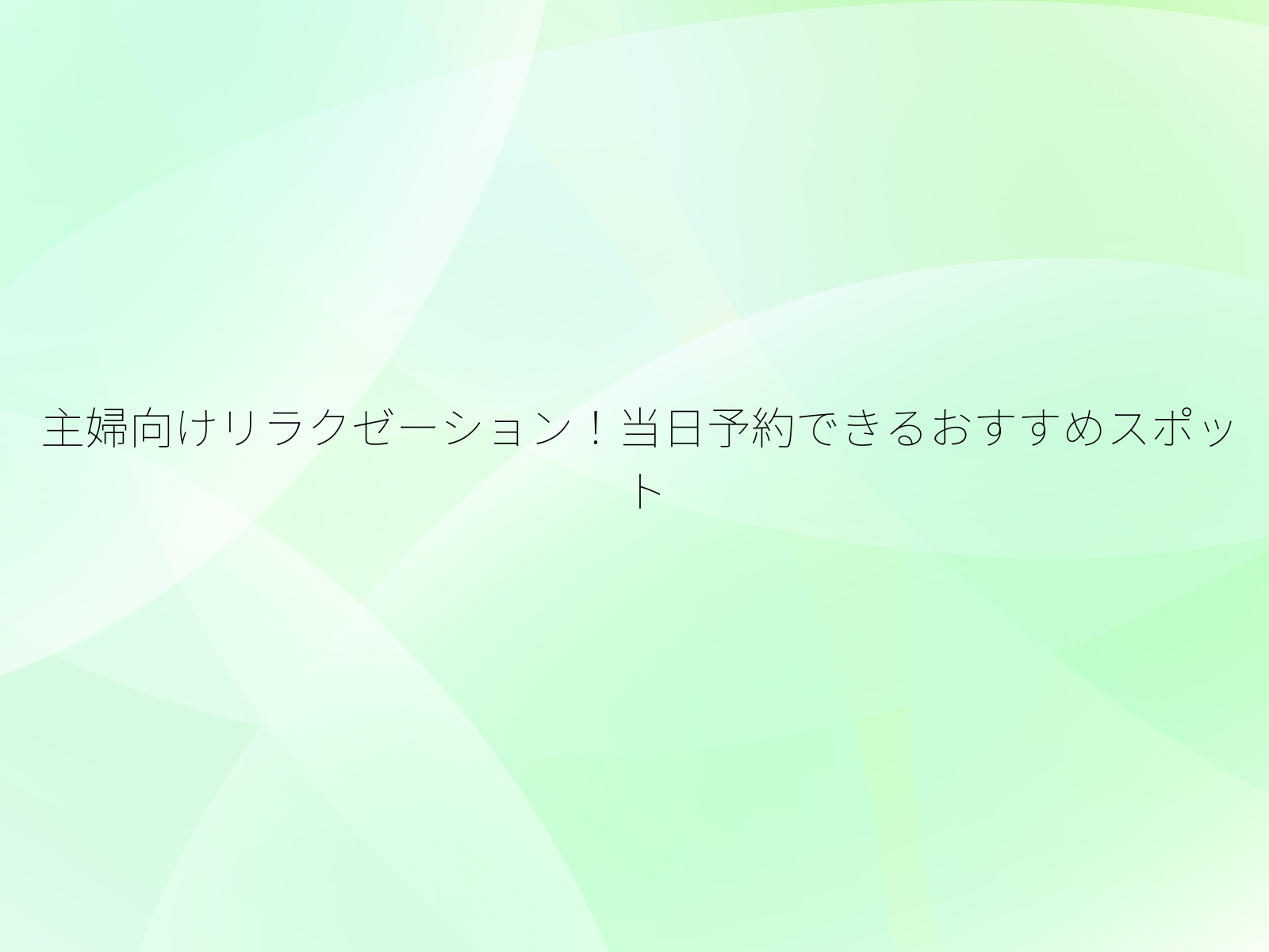 主婦向けリラクゼーション！当日予約できるおすすめスポット/