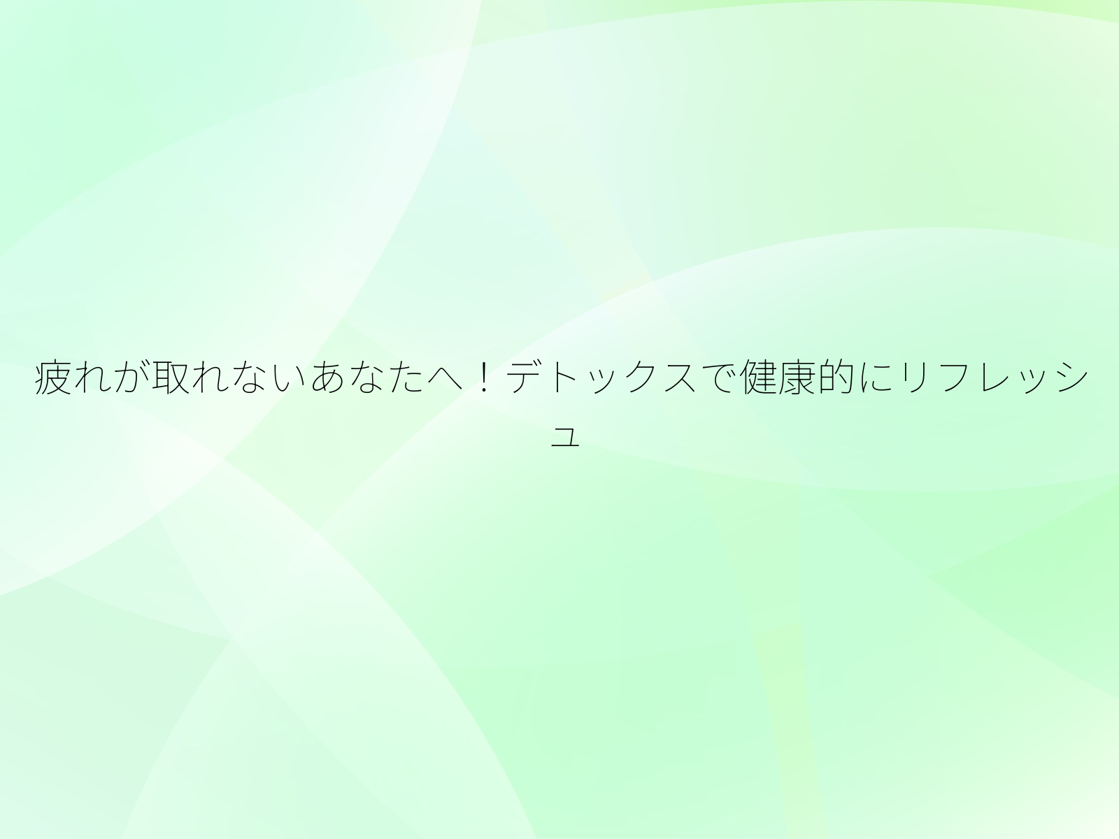 疲れが取れないあなたへ!デトックスで健康的にリフレッシュ/