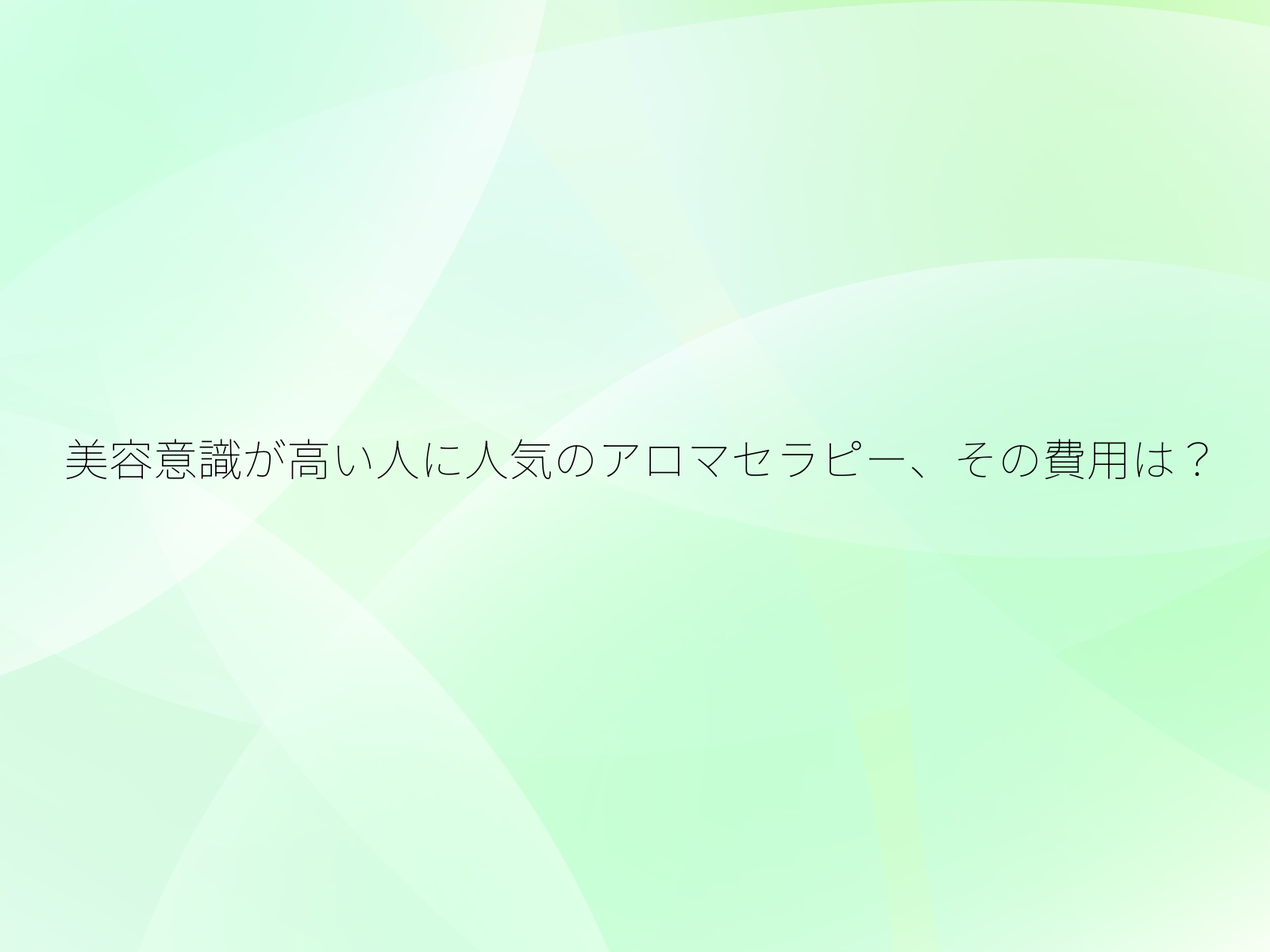 美容意識が高い人に人気のアロマセラピー、その費用は？/