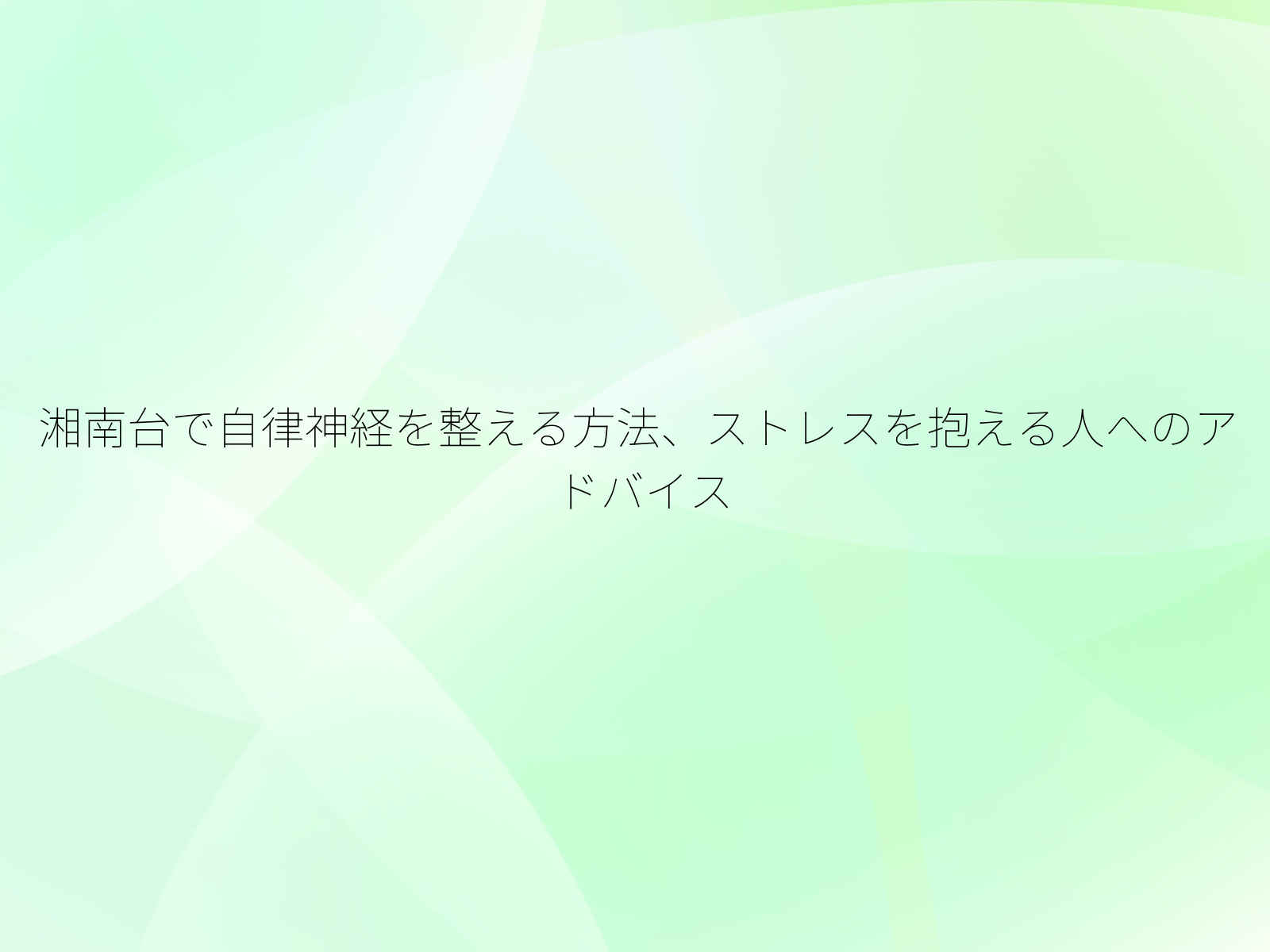 湘南台で自律神経を整える方法、ストレスを抱える人へのアドバイス/