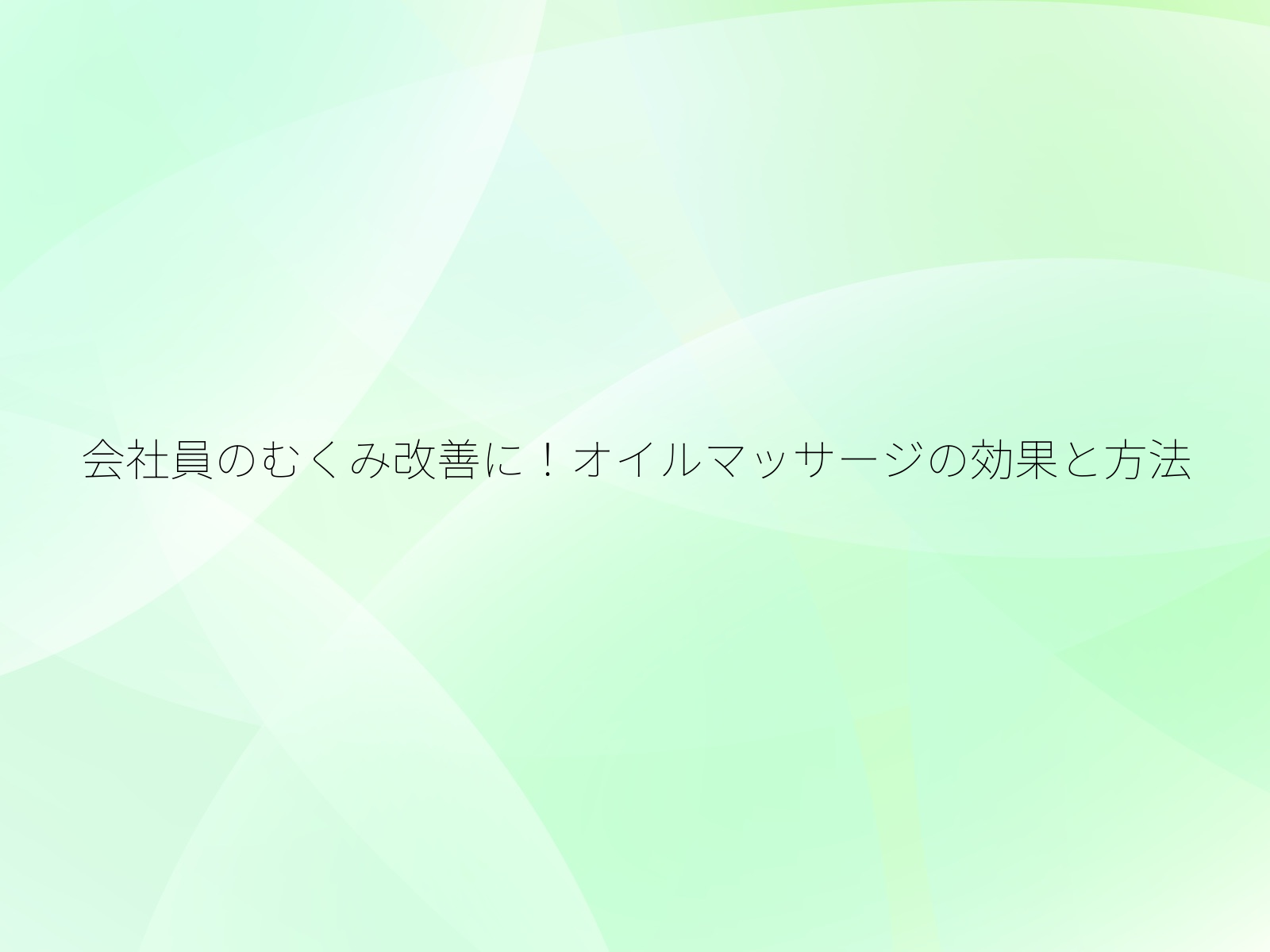 会社員のむくみ改善に！オイルマッサージの効果と方法/