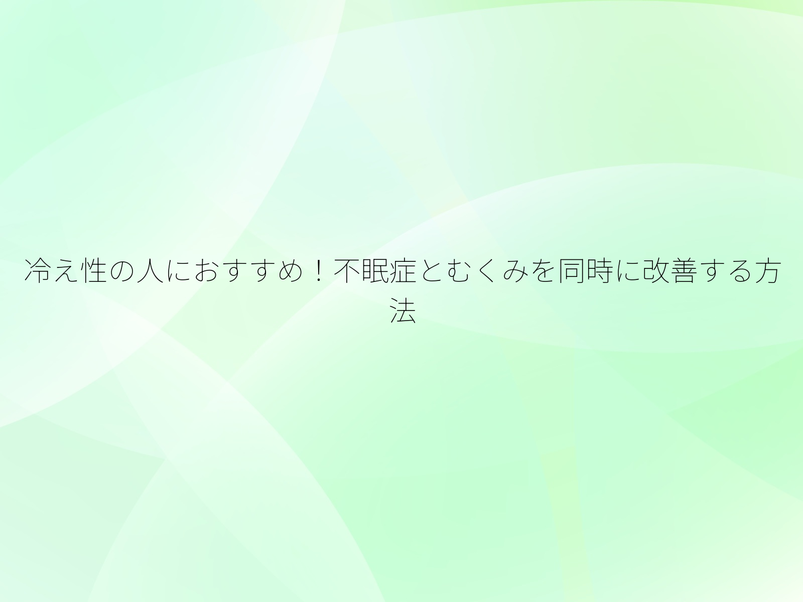 冷え性の人におすすめ!不眠症とむくみを同時に改善する方法/