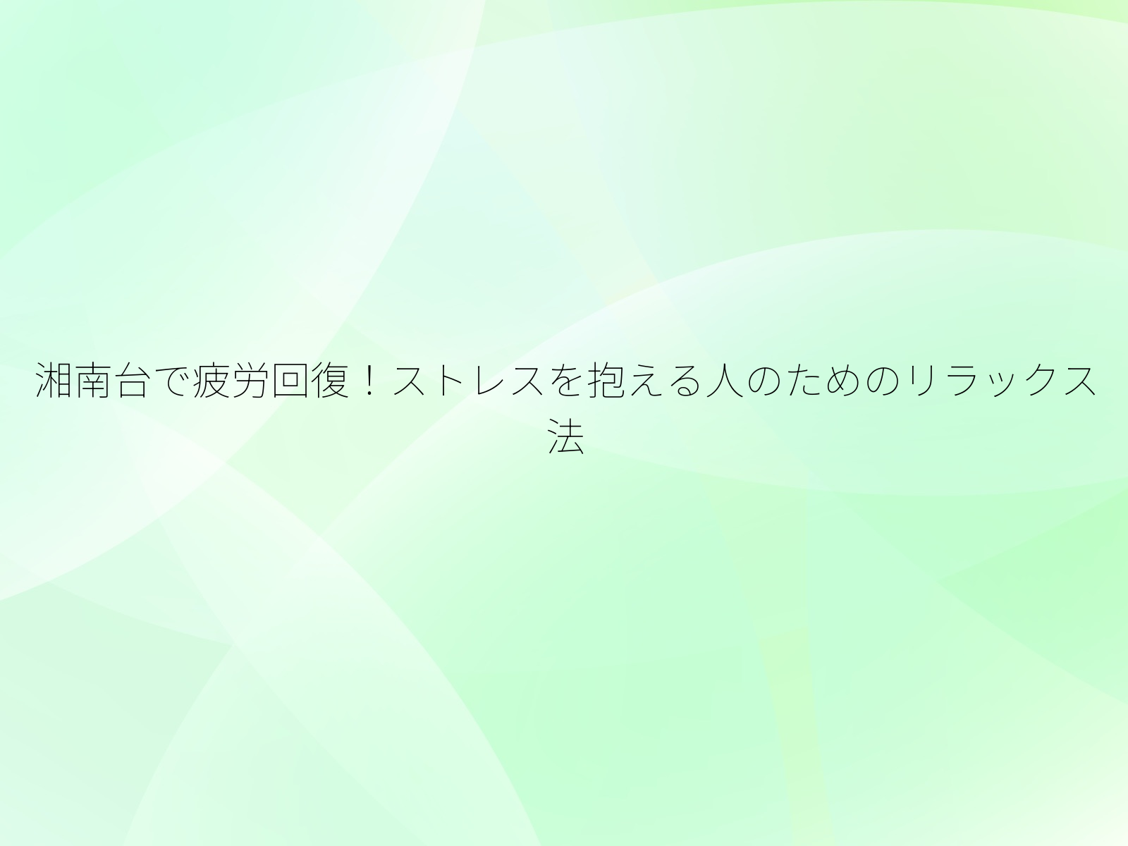 湘南台で疲労回復!ストレスを抱える人のためのリラックス法/