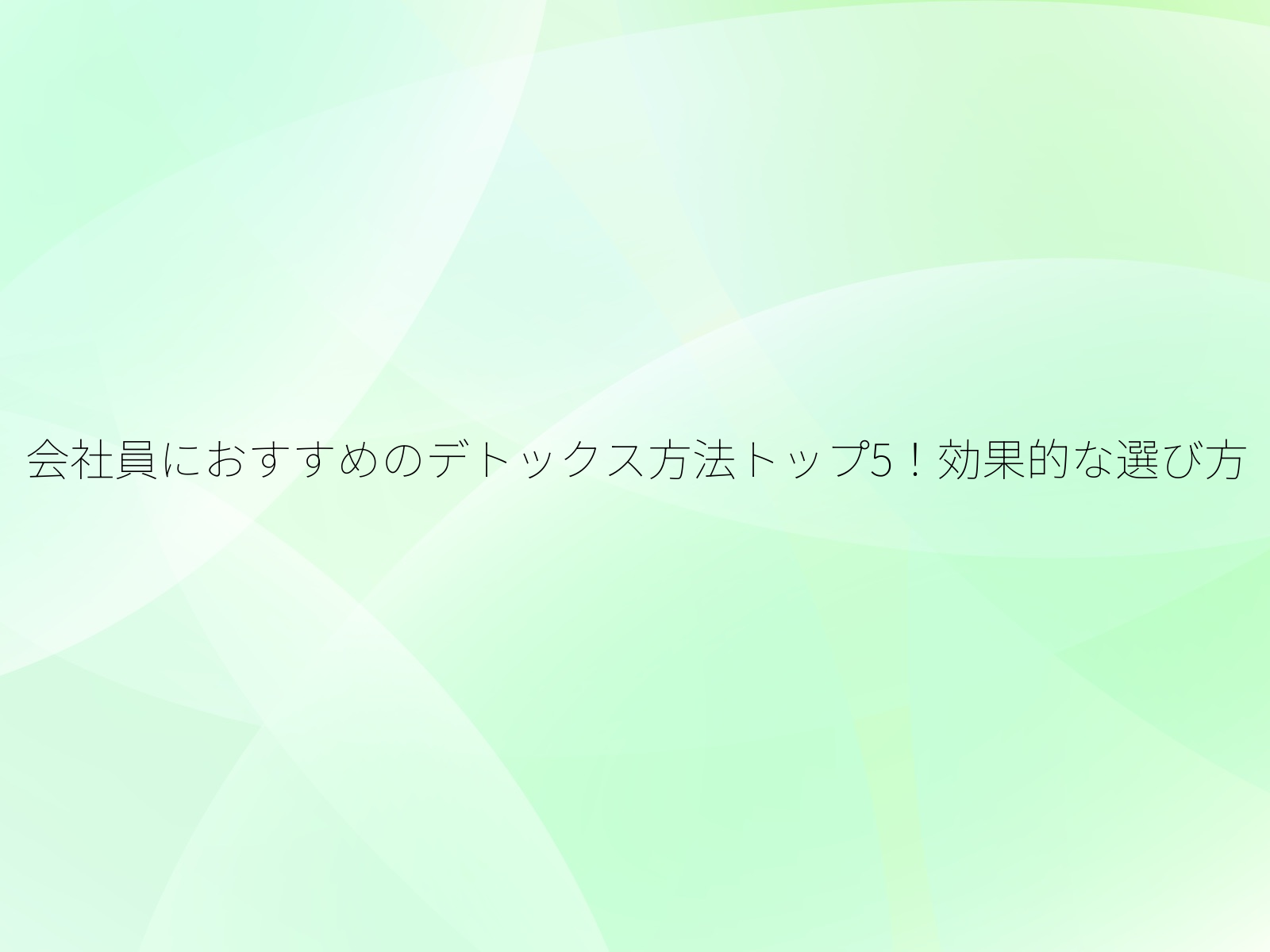 会社員におすすめのデトックス方法トップ5!効果的な選び方/