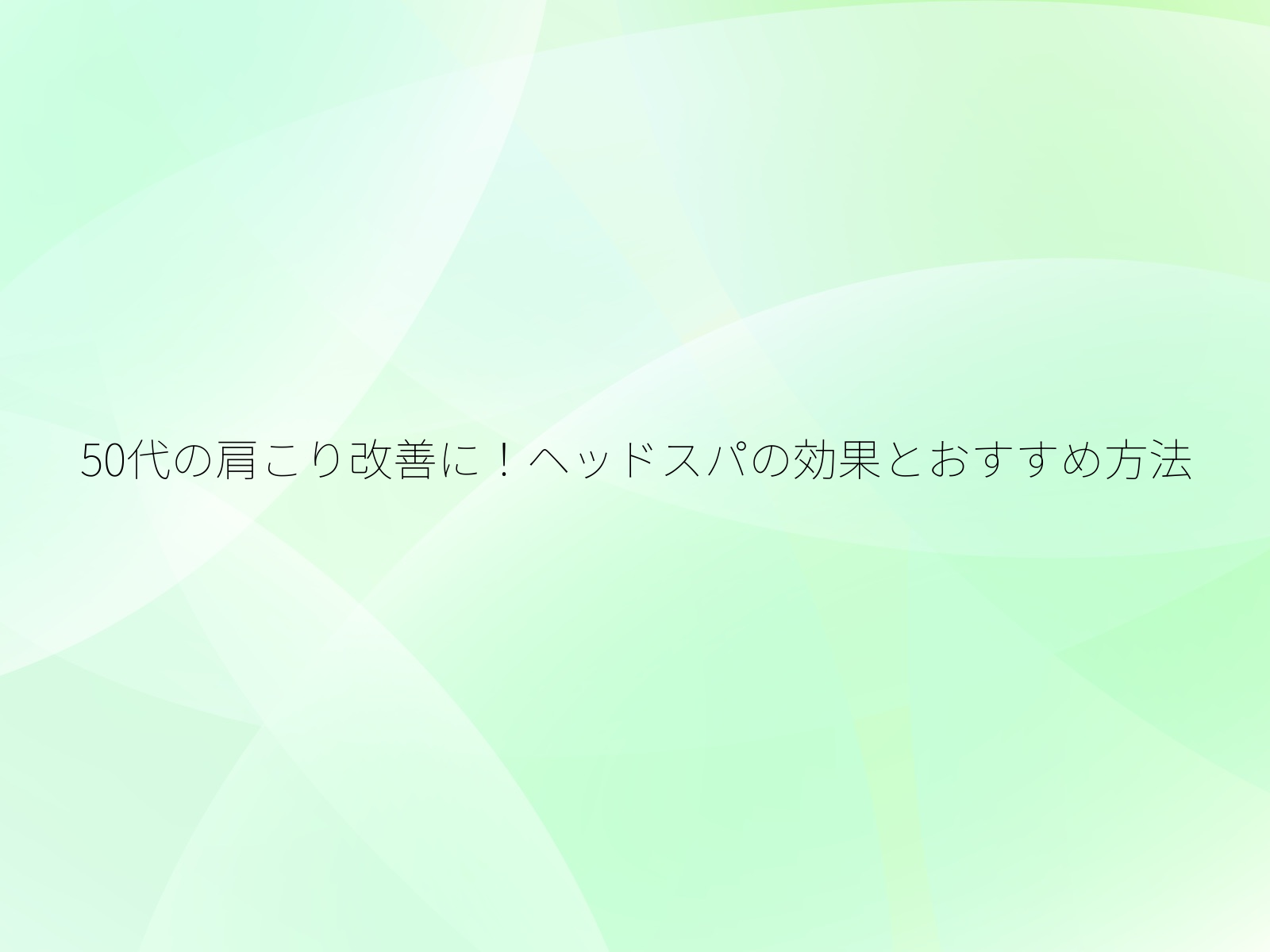 50代の肩こり改善に!ヘッドスパの効果とおすすめ方法/