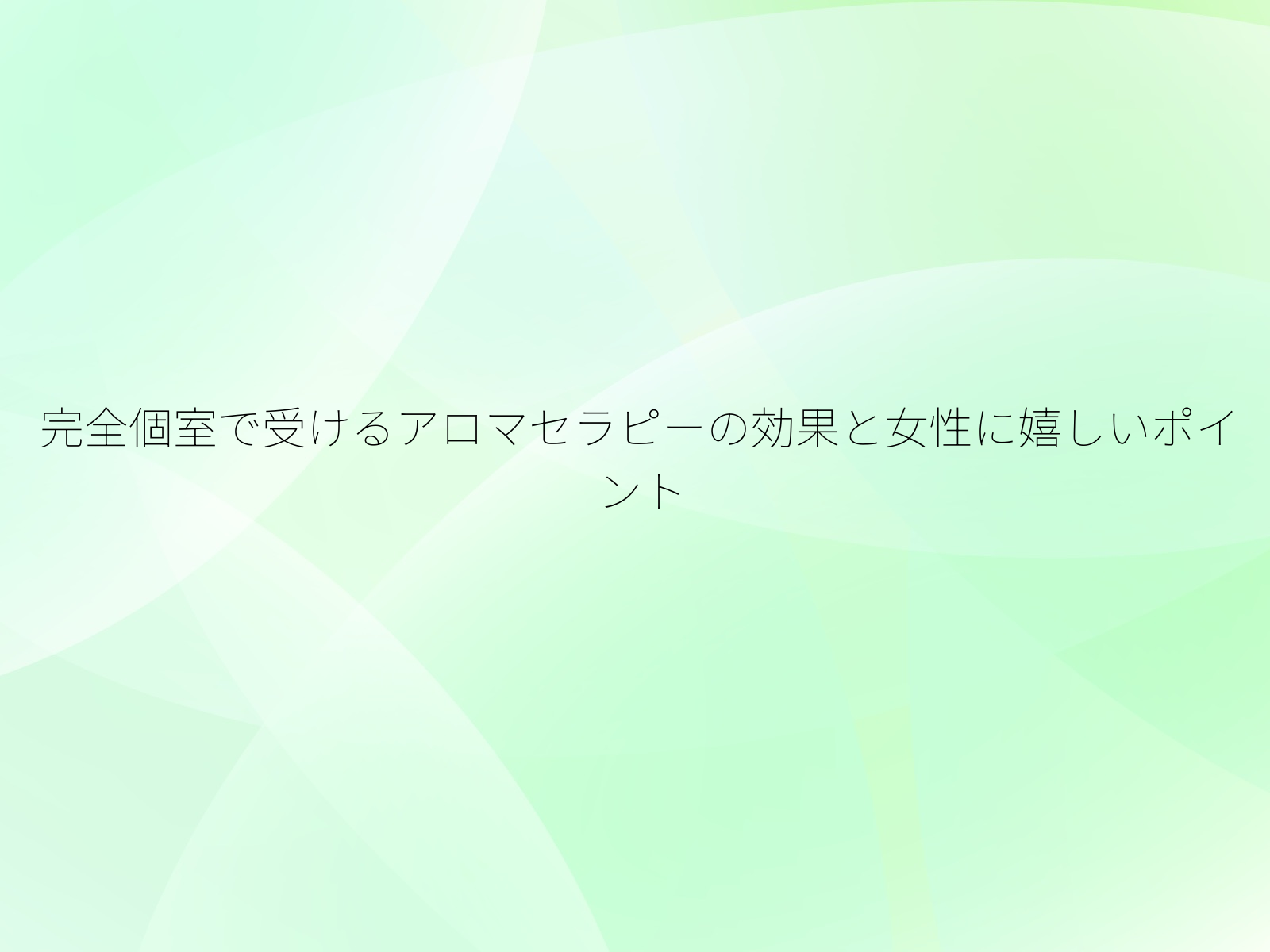 完全個室で受けるアロマセラピーの効果と女性に嬉しいポイント/