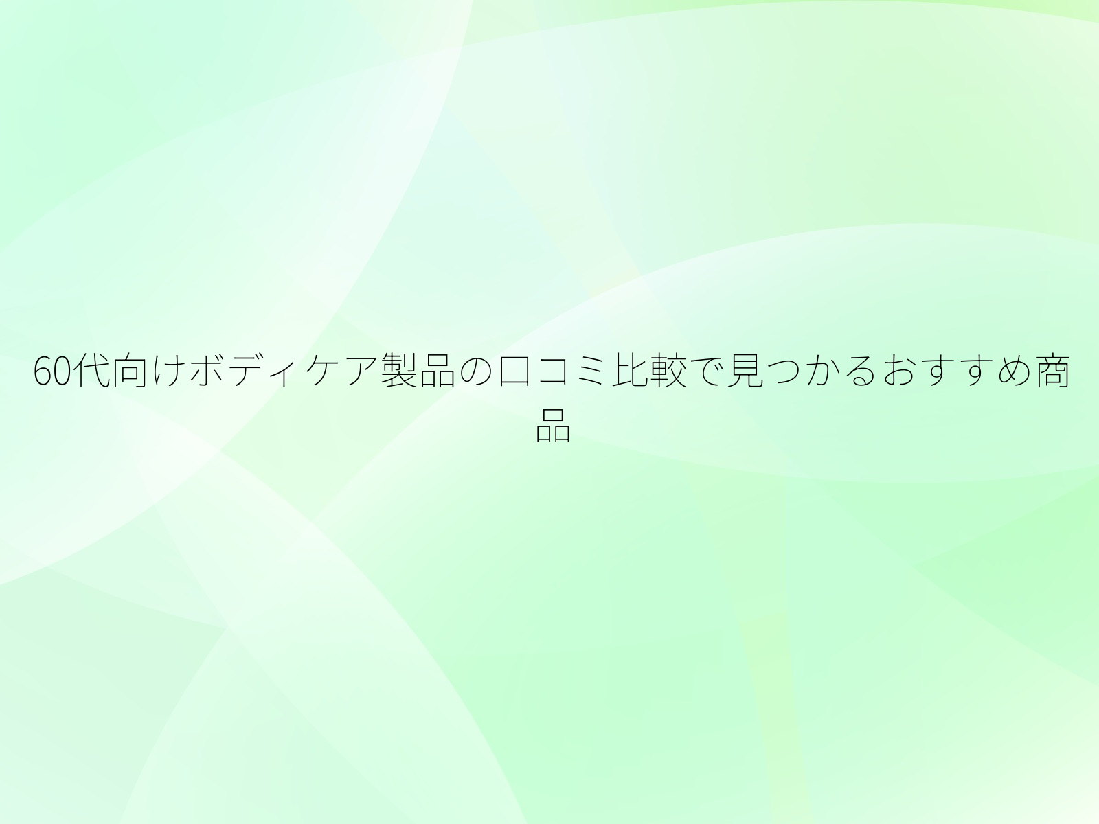 60代向けボディケア製品の口コミ比較で見つかるおすすめ商品/