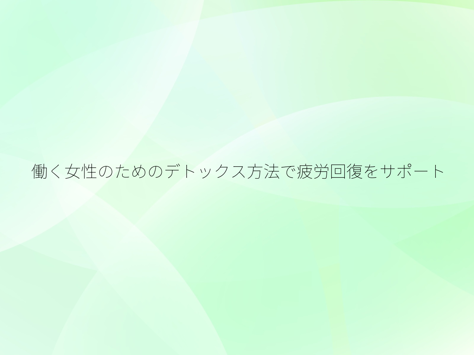働く女性のためのデトックス方法で疲労回復をサポート/