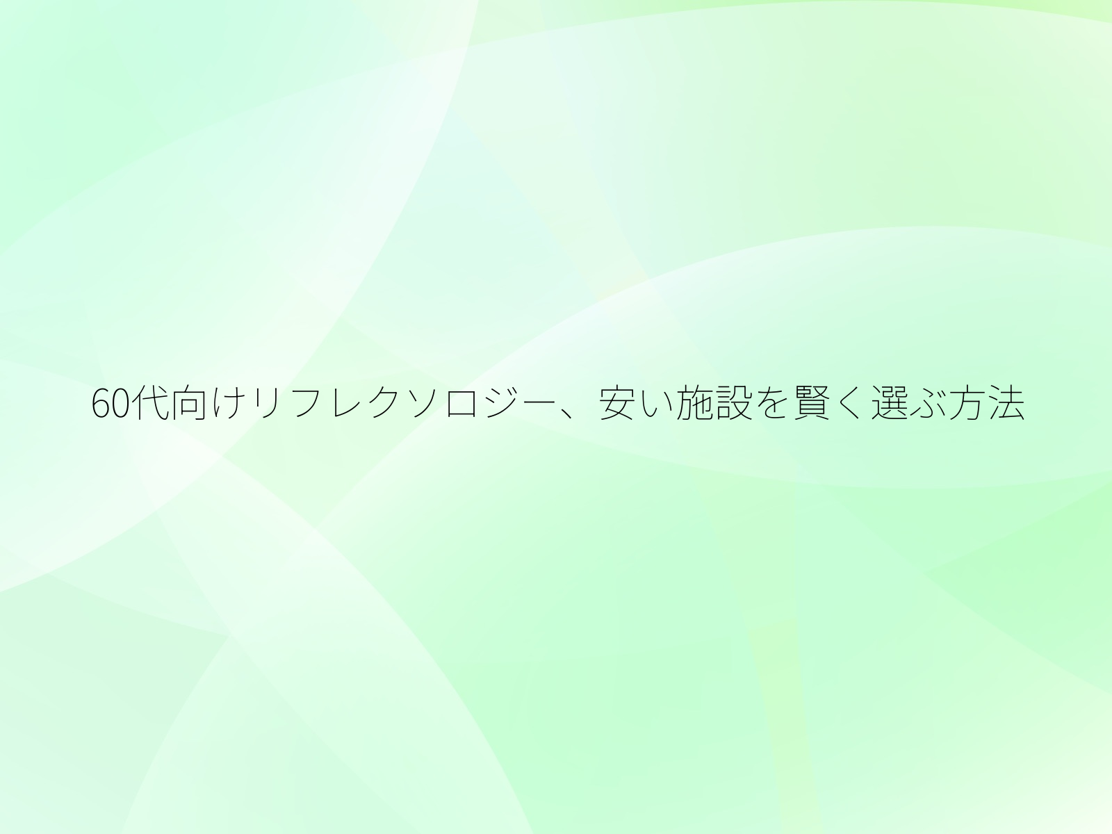 60代向けリフレクソロジー、安い施設を賢く選ぶ方法/
