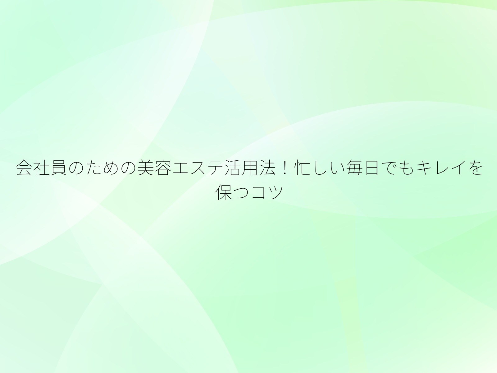 会社員のための美容エステ活用法!忙しい毎日でもキレイを保つコツ/